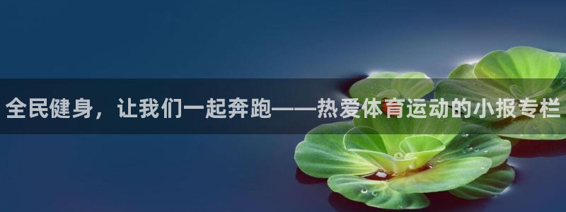凯发官方正版app集团官网首页网址:全民健身,让我们一起奔跑