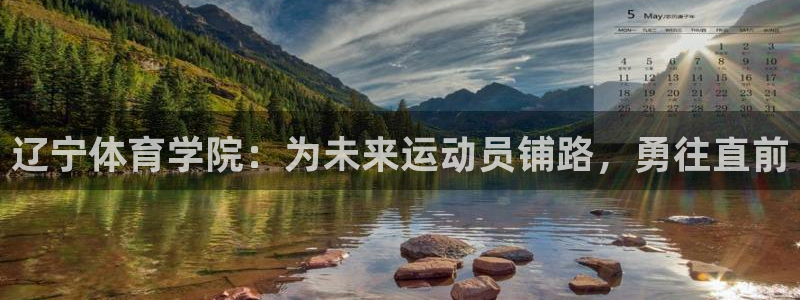 凯发官网下载平台假的吗是真的吗吗:辽宁体育学院:为未来运动员